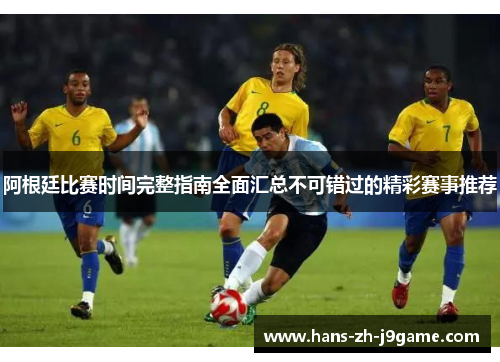 阿根廷比赛时间完整指南全面汇总不可错过的精彩赛事推荐