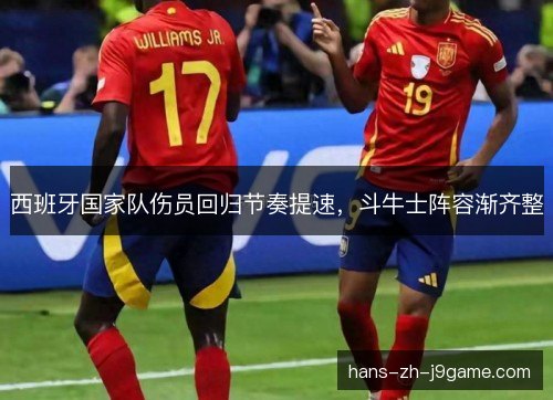 西班牙国家队伤员回归节奏提速，斗牛士阵容渐齐整