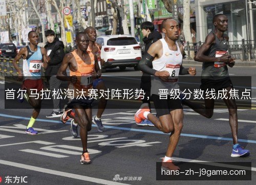 首尔马拉松淘汰赛对阵形势，晋级分数线成焦点