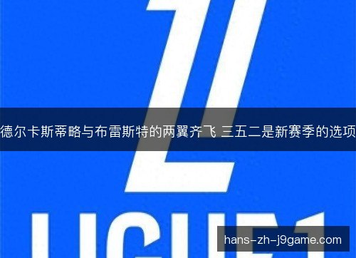 德尔卡斯蒂略与布雷斯特的两翼齐飞 三五二是新赛季的选项 德尔卡斯蒂略与布雷斯特的两翼齐飞 三五二是新赛季的选项